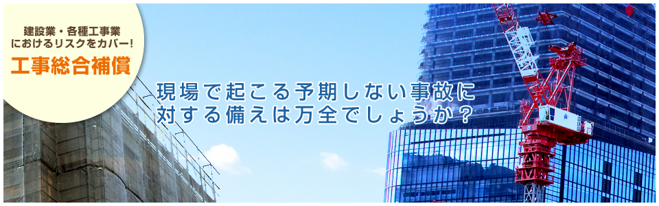 建設業・各種工事業におけるリスクをカバー！工事総合補償は中央損害サービス。現場で起こる予期しない事故に対する備えは万全でしょうか？